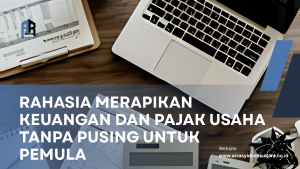 Rahasia Merapikan Keuangan dan Pajak Usaha Tanpa Pusing untuk Pemula